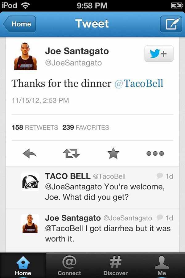 JoeSantagato: "Thanks for the dinner @TacoBell"  TacoBell: "@JoeSantagato You're welcome, Joe. What did you get?" JoeSantagato: "@TacoBell I got diarrhea but it was worth it."