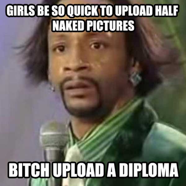 Kat Williams: Girls be so quick to upload half naked pictures. Bitch upload a dimploma!