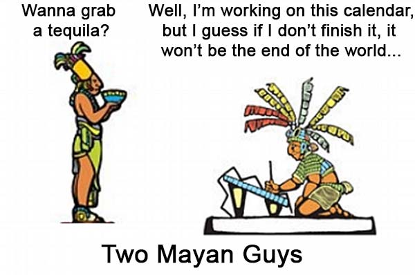 Two Mayan Guys: "Wanna grab a tequila?" "Well, I'm working on this calender, but I guess if I don't finish it, it won't be the end of the world..."