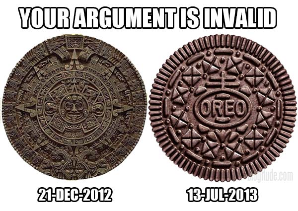 Your Argument is Invalid. Mayan Calendar: Expires 21-Dec-2012.  Oreo: Expires 13-Jul-2013.