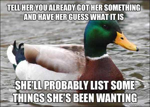 Tell her you already got her something and have her guess what it is. She'll probably list some things she's been wanting.