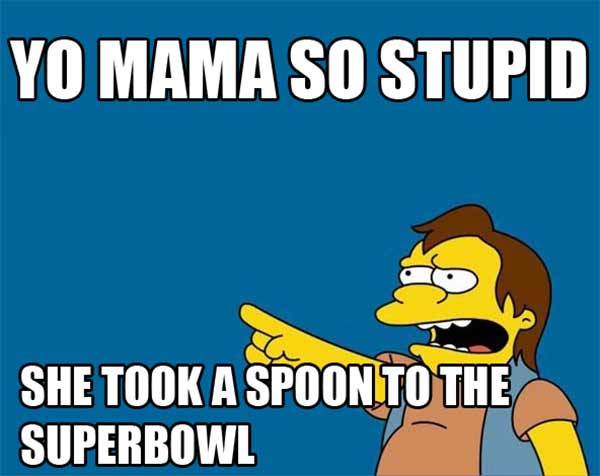 Yo mama so stupid she took a spoon to the Superbowl!