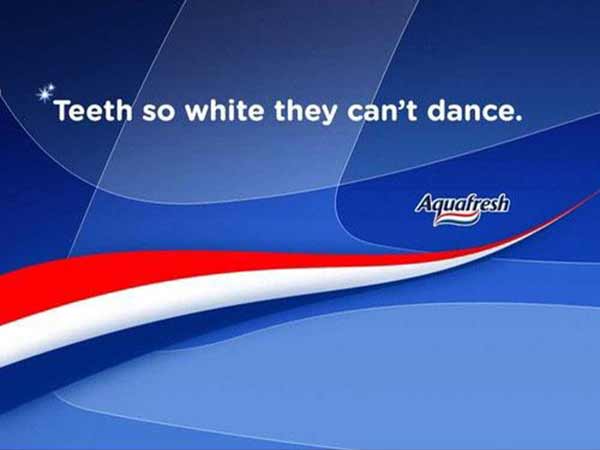 Aquafresh: Teeth So White They Can't Dance.