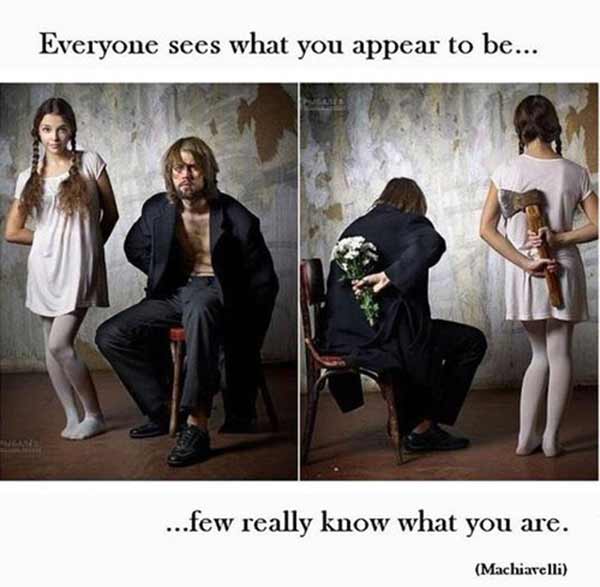 Everyone sees what you appear to be... few really know what you are. (Machiavelli)