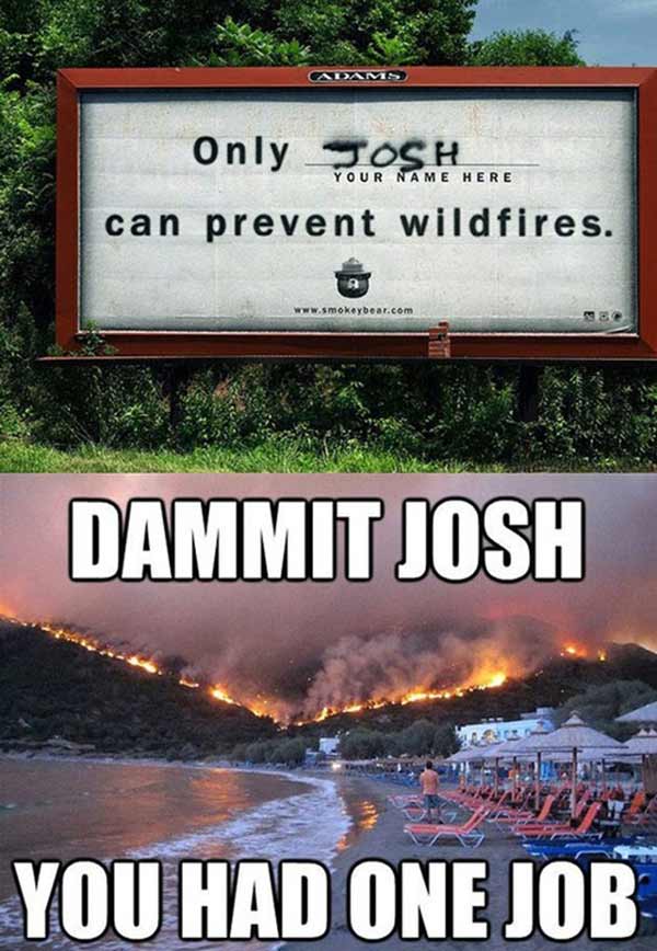 "Only ________ ('Your Name Here', 'Josh' painted in grafitti) Can Prevent Wildfires."  DAMMIT, JOSH!  You had ONE JOB!