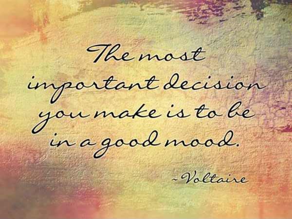 The most important decision you make is to be in a good mood. --- Voltaire