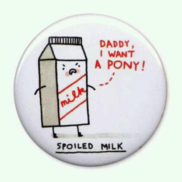 Spoiled Milk: "Daddy, I want A PONY!"