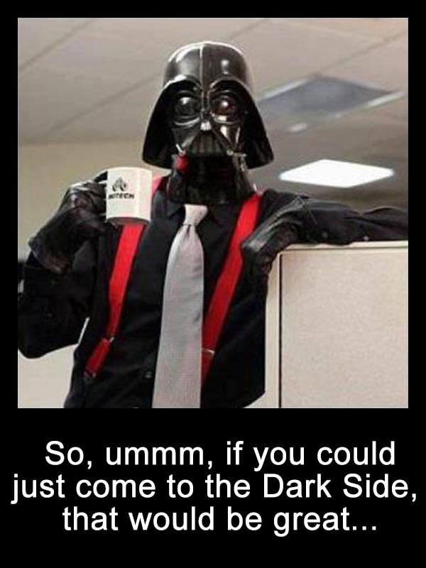 Lumbergh Vader: "So, ummm, if you could just come to the Dark Side, that would be great..."