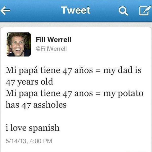 Fill Werrell: "Mi papá tiene 47 años = My dad is 47 years old. Mi papa tiene 47 anos = My potato has 47 assholes. I love spanish."