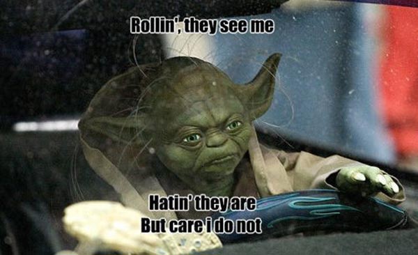 Yoda: "Rollin', they see me. Hatin' they are but care I do not."
