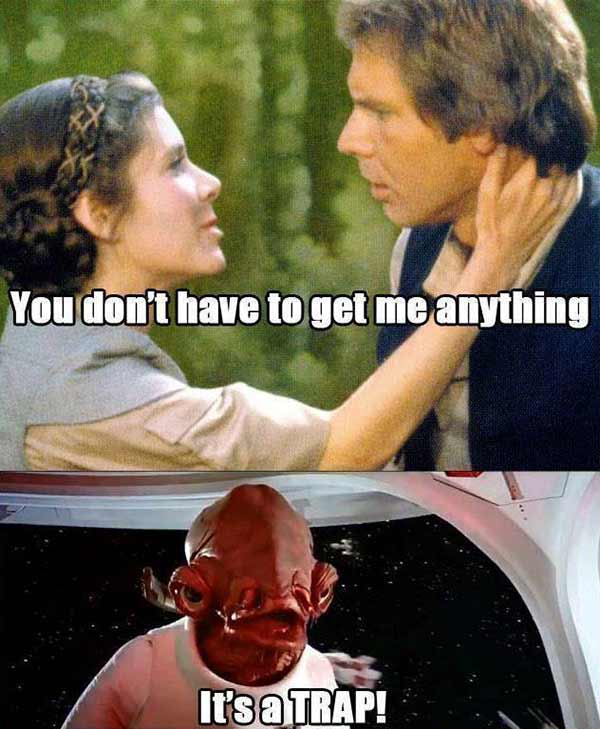 "You don't have to get me anything."  "IT'S A TRAP!"