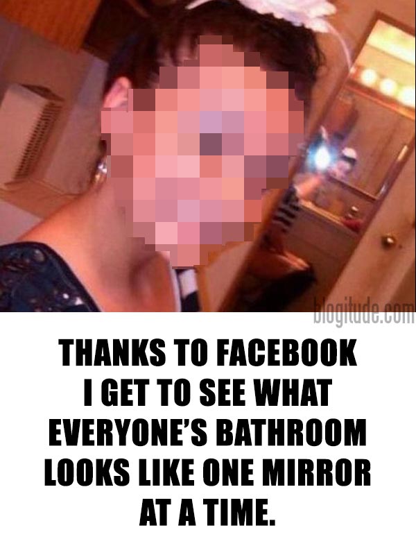 Thanks to Facebook I get to see what everyone's bathroom looks like one mirror at a time.