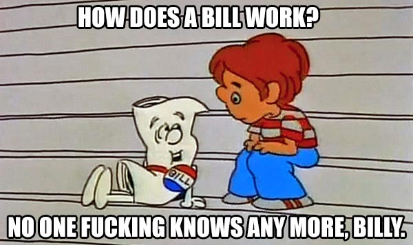 "How does a bill work?" "No one fucking knowws any more, Billy."