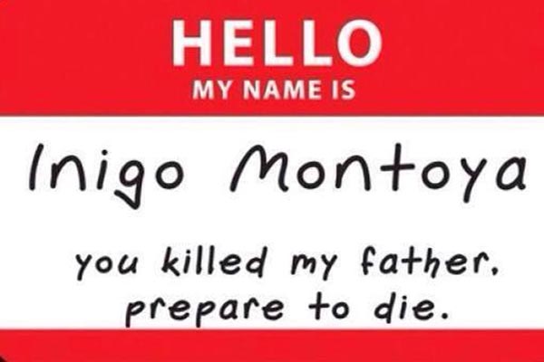 HELLO  My name is: Inigo Montoya. You killed my father. Prepare to die.