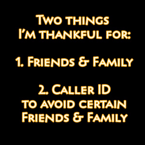 Two Things I'm Thankful for: 1. Friends & Family, 2. Caller ID to avoid certain Friends & Family