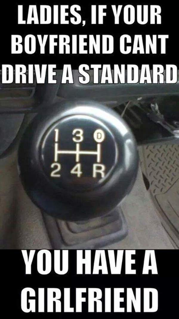 Ladies, if your boyfriend can't drive a standard, you have a girlfriend.