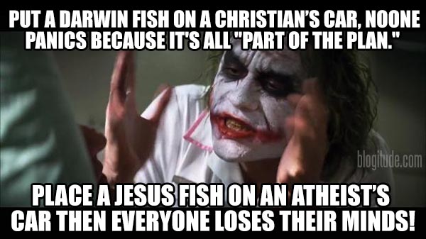 Put a Darwin fish on a Christian's car, noone panics because it's all "part of the plan."  Place a Jesus fish on an Atheist's car then everyone loses their minds!