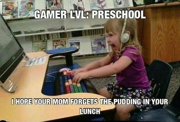 Gamer Level: Preschool.  "I HOPE YOUR MOM FORGETS THE PUDDING IN YOUR LUNCH!"