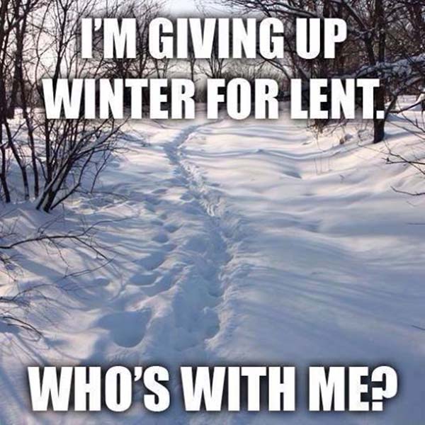 I'm giving up Winter for Lent. Who's with me?