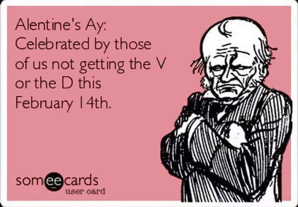 Alentine's Day: Celebrated by those of us not getting the V or the D on February 14th.