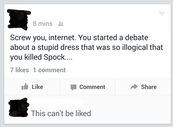 Facebook: "Screw you, internet. You started a debate about a stupid dress that was so illogical that you killed Spock..."  Commenter: "This can't be liked."