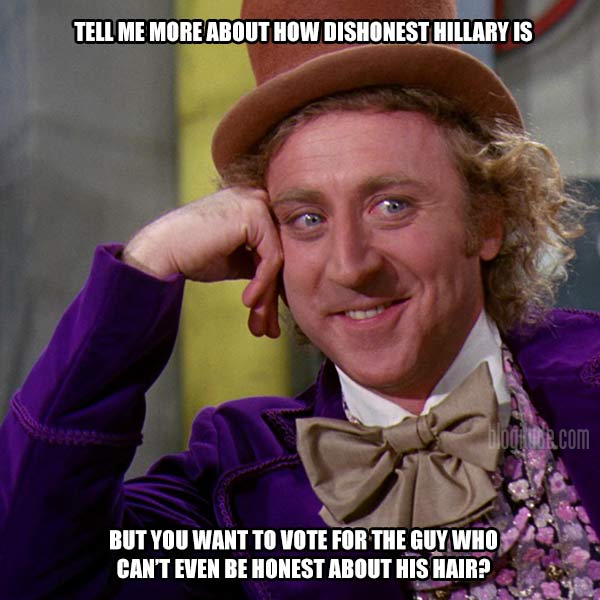 Tell Me More About How Dishonest Hillary Is But You Want to Vote for the Guy Who Can't Even Be Honest About His Hair?