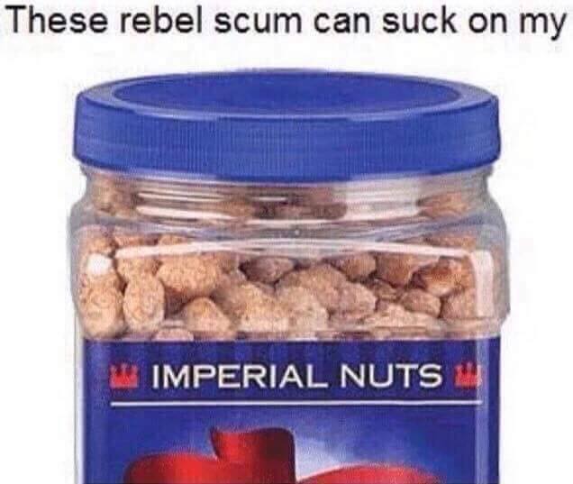 The Rebel scum can suck on my Imperial Nuts